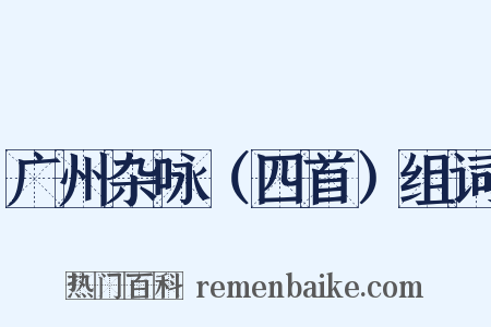 广州杂咏（四首）组词是什么意思的图片